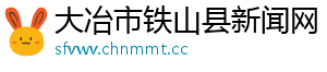 大冶市铁山县新闻网
